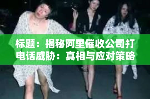 标题:揭秘阿里催收公司打电话威胁:真相与应对策略 标题:揭秘阿里催收公司打电话威胁:真相与应对策略