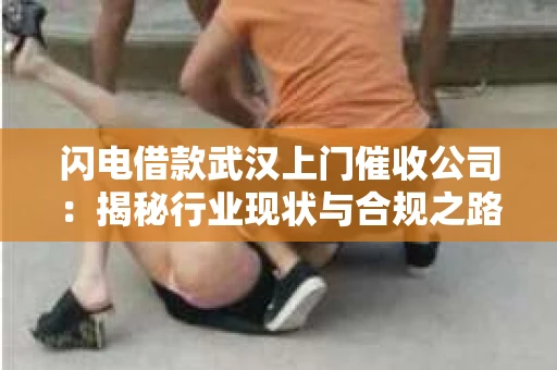 闪电借款武汉上门催收公司：揭秘行业现状与合规之路