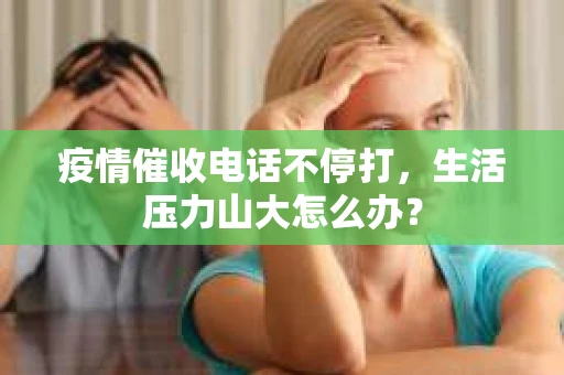 疫情催收电话不停打，生活压力山大怎么办？