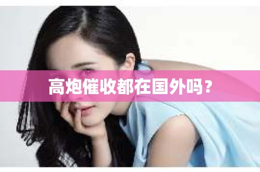 高炮催收都在国外吗？