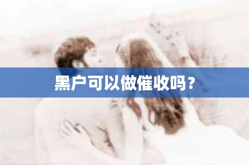 黑户可以做催收吗？