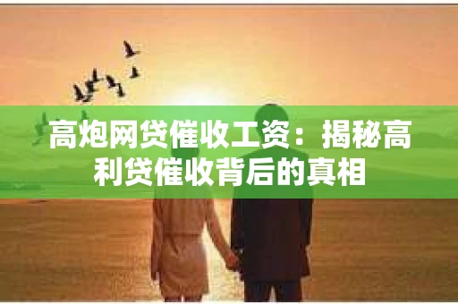 高炮网贷催收工资：揭秘高利贷催收背后的真相