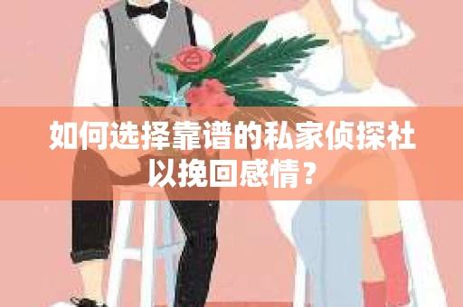 如何选择靠谱的私家侦探社以挽回感情？