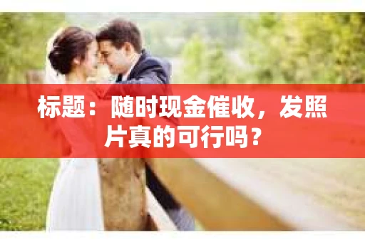 标题：随时现金催收，发照片真的可行吗？