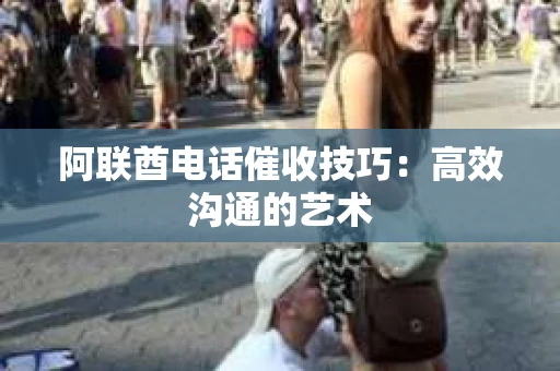 阿联酋电话催收技巧：高效沟通的艺术