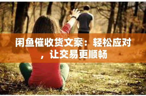 闲鱼催收货文案：轻松应对，让交易更顺畅
