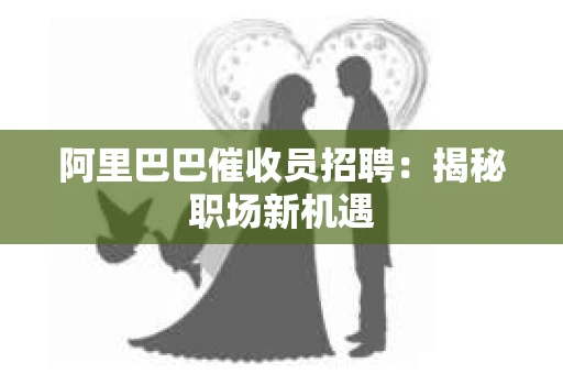 阿里巴巴催收员招聘:揭秘职场新机遇 阿里巴巴催收员招聘:揭秘职场新机遇