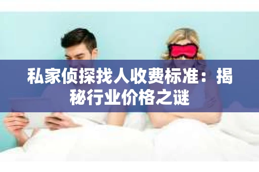 私家侦探找人收费标准：揭秘行业价格之谜