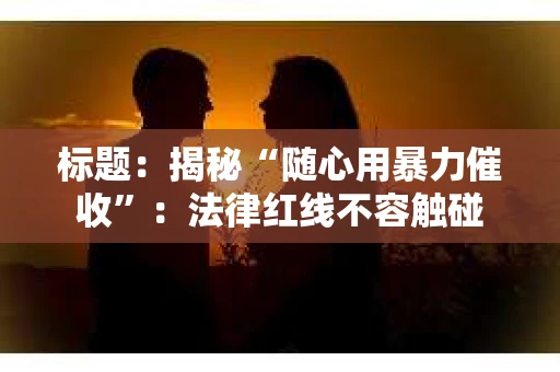 标题：揭秘“随心用暴力催收”：法律红线不容触碰