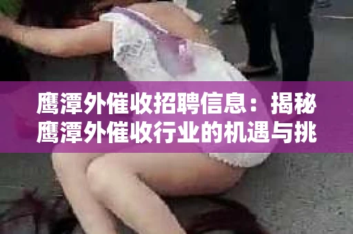 鹰潭外催收招聘信息：揭秘鹰潭外催收行业的机遇与挑战