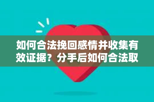 如何合法挽回感情并收集有效证据？分手后如何合法取证