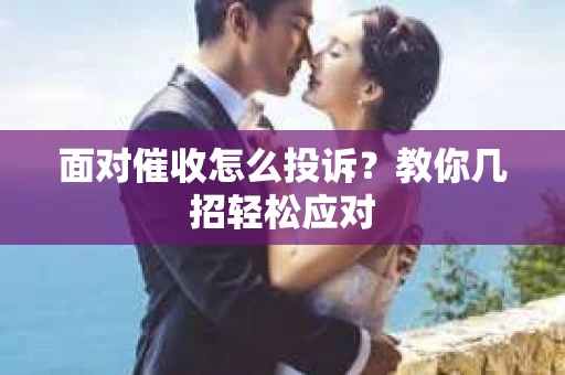 面对催收怎么投诉？教你几招轻松应对