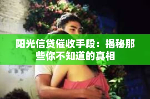 阳光信贷催收手段：揭秘那些你不知道的真相