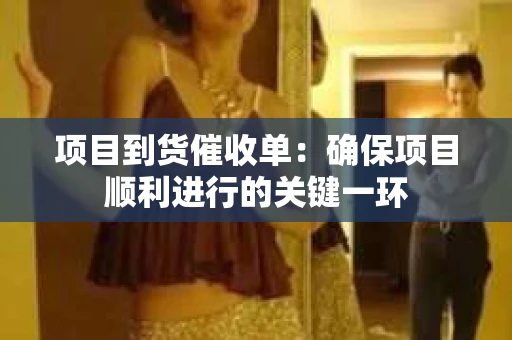 项目到货催收单：确保项目顺利进行的关键一环