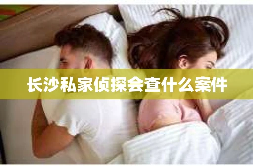 长沙私家侦探会查什么案件