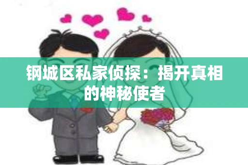 钢城区私家侦探：揭开真相的神秘使者