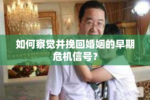 如何察觉并挽回婚姻的早期危机信号? 如何察觉并挽回婚姻的早期危机信号?