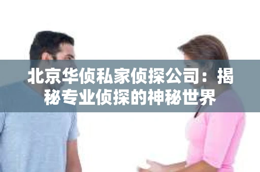 北京华侦私家侦探公司：揭秘专业侦探的神秘世界