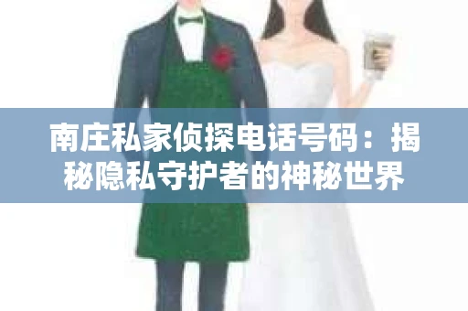 南庄私家侦探电话号码：揭秘隐私守护者的神秘世界