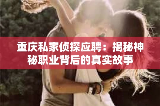 重庆私家侦探应聘：揭秘神秘职业背后的真实故事