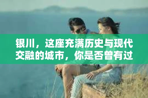 银川，这座充满历史与现代交融的城市，你是否曾有过这样的疑问：银川有私家侦探公司吗？今天，就让我带你一起揭开这个谜团。
