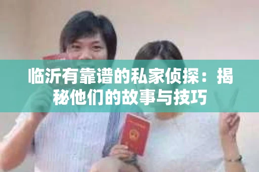 临沂有靠谱的私家侦探：揭秘他们的故事与技巧