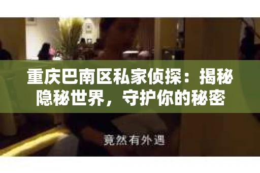 重庆巴南区私家侦探：揭秘隐秘世界，守护你的秘密