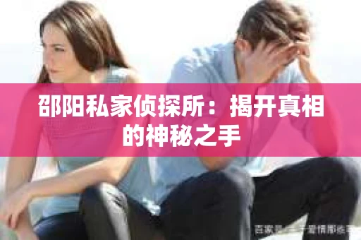 邵阳私家侦探所：揭开真相的神秘之手
