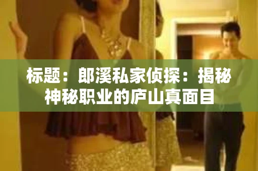 标题：郎溪私家侦探：揭秘神秘职业的庐山真面目