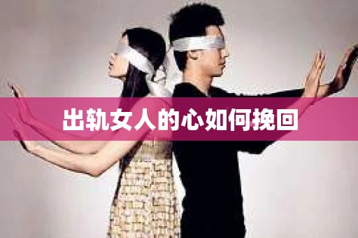 出轨女人的心如何挽回