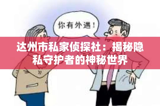 达州市私家侦探社：揭秘隐私守护者的神秘世界