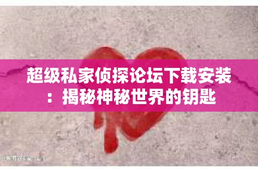 超级私家侦探论坛下载安装：揭秘神秘世界的钥匙