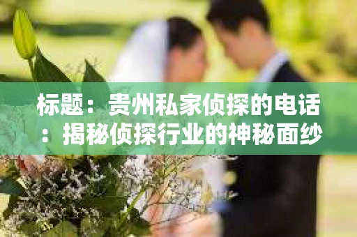 标题：贵州私家侦探的电话：揭秘侦探行业的神秘面纱