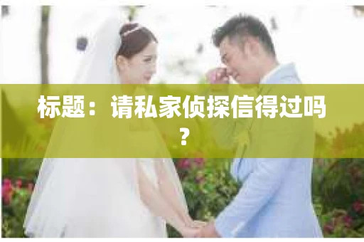 标题：请私家侦探信得过吗？