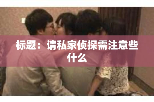 标题：请私家侦探需注意些什么