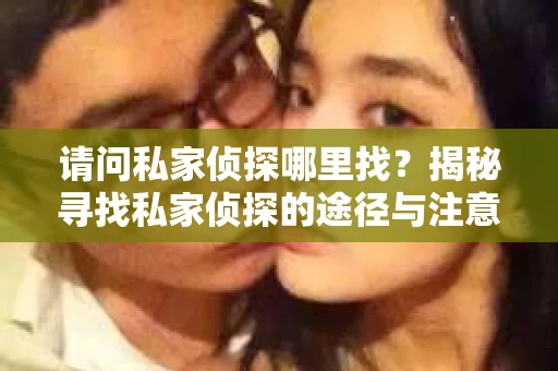 请问私家侦探哪里找？揭秘寻找私家侦探的途径与注意事项