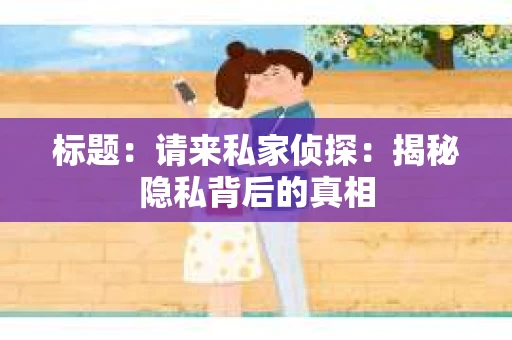 标题：请来私家侦探：揭秘隐私背后的真相