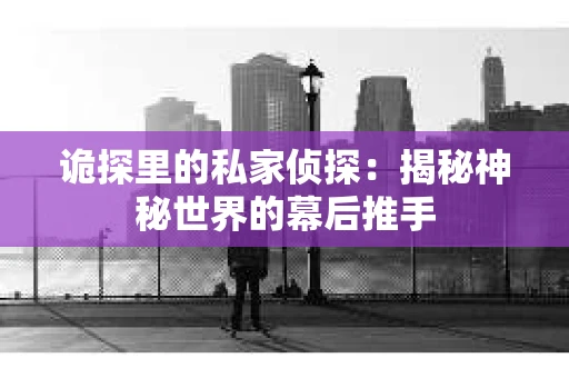 诡探里的私家侦探：揭秘神秘世界的幕后推手