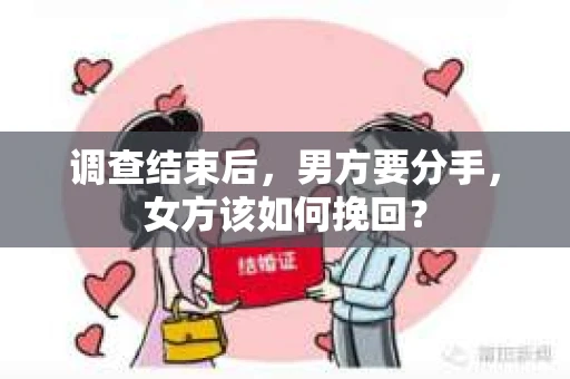 调查结束后，男方要分手，女方该如何挽回？