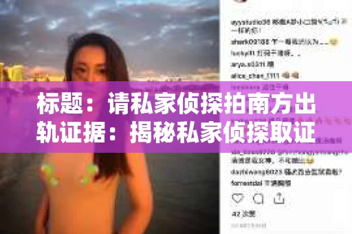 标题:请私家侦探拍南方出轨证据:揭秘私家侦探取证过程 标题:请私家侦探拍南方出轨证据:揭秘私家侦探取证过程