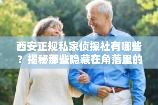 西安正规私家侦探社有哪些？揭秘那些隐藏在角落里的神秘力量