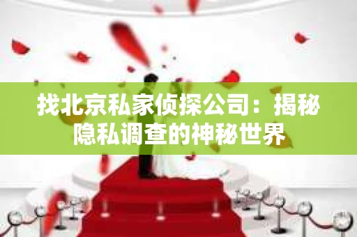 找北京私家侦探公司：揭秘隐私调查的神秘世界