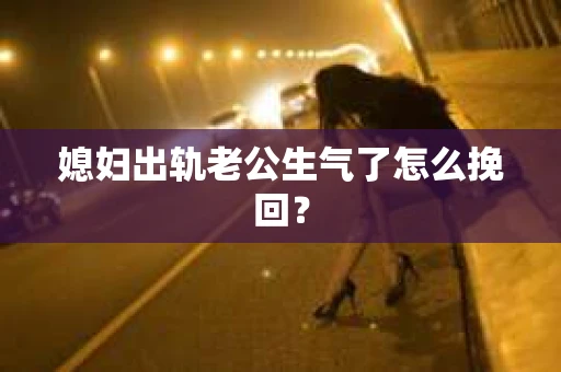 媳妇出轨老公生气了怎么挽回？