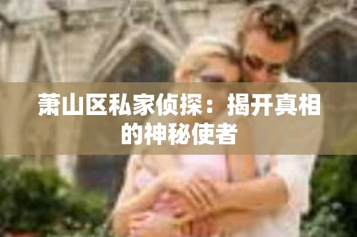 萧山区私家侦探：揭开真相的神秘使者