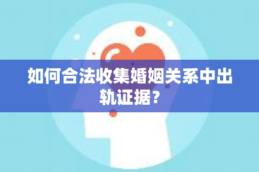 如何合法收集婚姻关系中出轨证据？