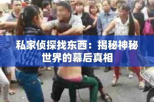 私家侦探找东西：揭秘神秘世界的幕后真相