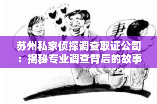 苏州私家侦探调查取证公司：揭秘专业调查背后的故事