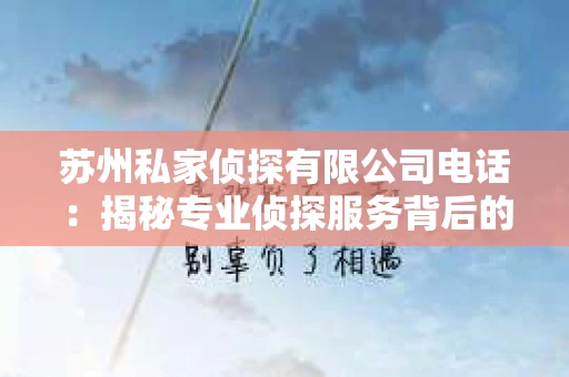 苏州私家侦探有限公司电话：揭秘专业侦探服务背后的故事