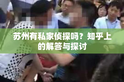 苏州有私家侦探吗？知乎上的解答与探讨