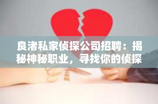 良渚私家侦探公司招聘：揭秘神秘职业，寻找你的侦探梦